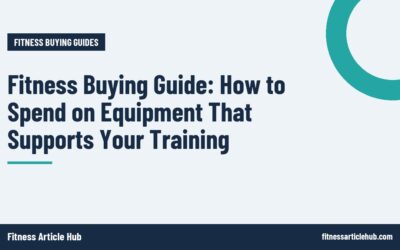 Fitness Buying Guide: How to Spend on Equipment That Supports Your Training