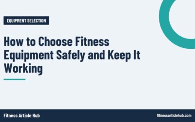 How to Choose Fitness Equipment Safely and Keep It Working