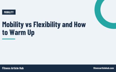 Mobility vs Flexibility and How to Warm Up